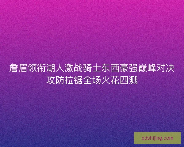 詹眉领衔湖人激战骑士东西豪强巅峰对决攻防拉锯全场火花四溅