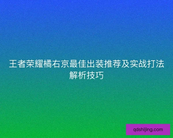 王者荣耀橘右京最佳出装推荐及实战打法解析技巧