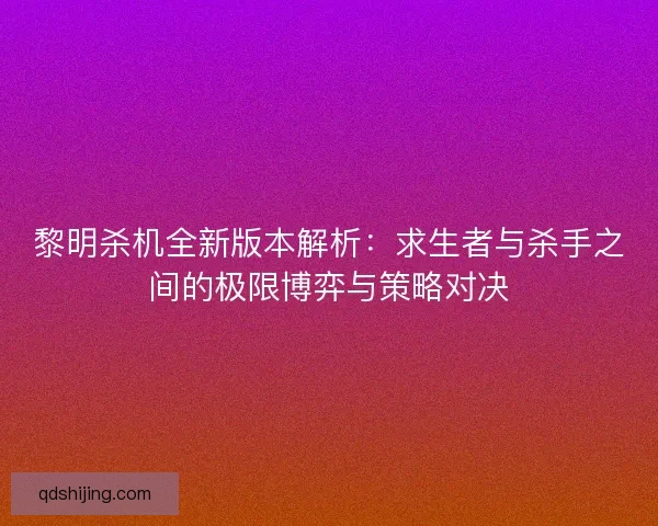 黎明杀机全新版本解析：求生者与杀手之间的极限博弈与策略对决