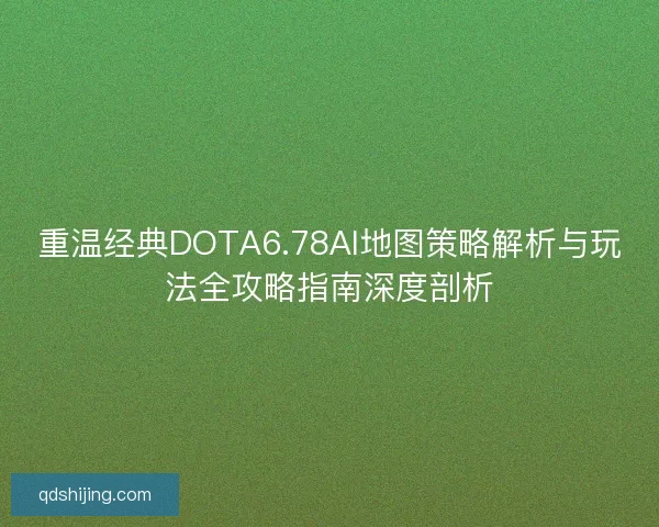 重温经典DOTA6.78AI地图策略解析与玩法全攻略指南深度剖析 重温经典DOTA6.78AI地图策略解析与玩法全攻略指南深度剖析