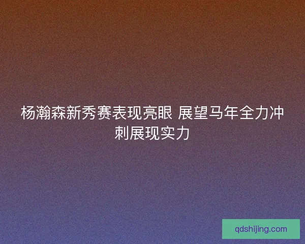 杨瀚森新秀赛表现亮眼 展望马年全力冲刺展现实力