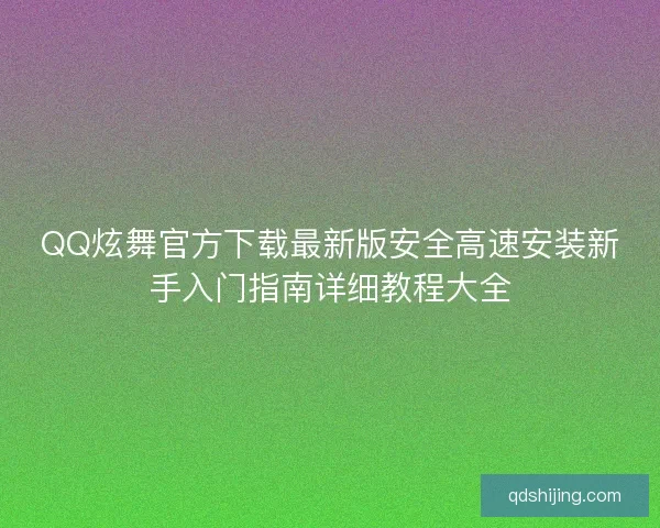 QQ炫舞官方下载最新版安全高速安装新手入门指南详细教程大全
