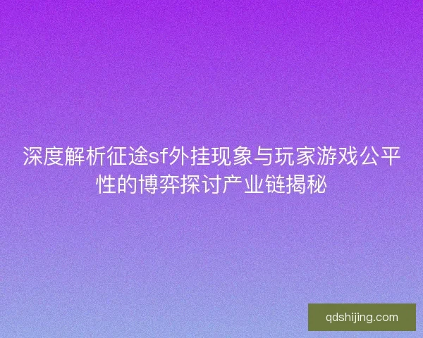 深度解析征途sf外挂现象与玩家游戏公平性的博弈探讨产业链揭秘 深度解析征途sf外挂现象与玩家游戏公平性的博弈探讨产业链揭秘