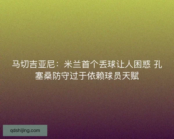 马切吉亚尼：米兰首个丢球让人困惑 孔塞桑防守过于依赖球员天赋