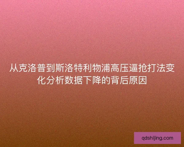 从克洛普到斯洛特利物浦高压逼抢打法变化分析数据下降的背后原因 从克洛普到斯洛特利物浦高压逼抢打法变化分析数据下降的背后原因