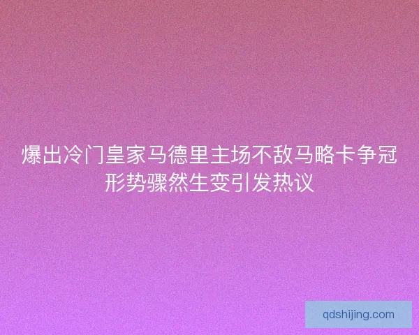 爆出冷门皇家马德里主场不敌马略卡争冠形势骤然生变引发热议