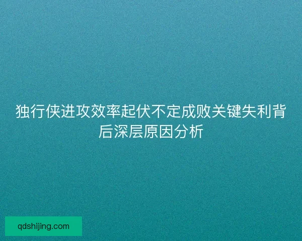 独行侠进攻效率起伏不定成败关键失利背后深层原因分析