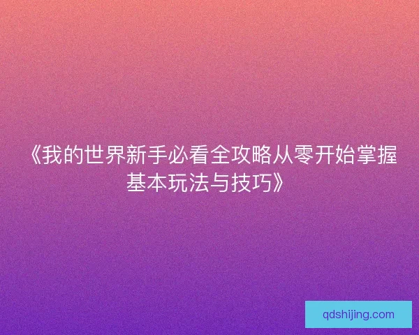《我的世界新手必看全攻略从零开始掌握基本玩法与技巧》